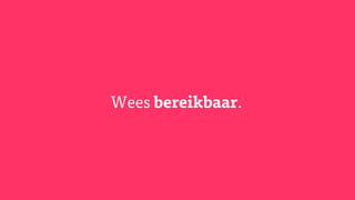 Wees bereikbaar.
 