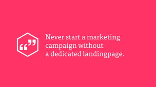 Never start a marketing
campaign without
a dedicated landingpage.
 