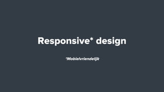 Responsive* design
*Mobielvriendelijk
 