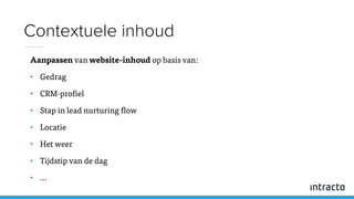 Aanpassen van website-inhoud op basis van:
• Gedrag
• CRM-profiel
• Stap in lead nurturing flow
• Locatie
• Het weer
• Tijdstip van de dag
• …
Contextuele inhoud
 
