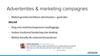 • Mobiel gerichte/zichtbare advertenties = goed idee
MAAR
• Zorg voor mobiele/responsive landingpage
• Andere (verkorte) boodschap dan desktop
• Mobile friendly (& verkorte) formulieren
Advertenties & marketing campagnes
 