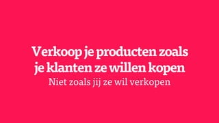 Verkoopjeproductenzoals
jeklantenzewillenkopen
Niet zoals jij ze wil verkopen
 