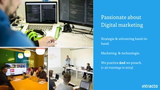 Passionate about
Digital marketing
Strategie & uitvoering hand-in-
hand.
Marketing & technologie.
We practice ánd we preach.
(+ 50 trainings in 2015)
 