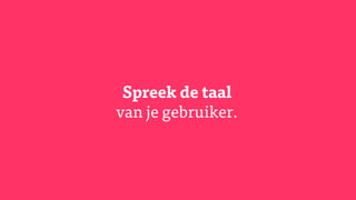 Spreek de taal
van je gebruiker.
 