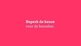 Beperk de keuze
voor de bezoeker.
 