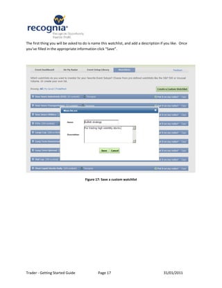 The first thing you will be asked to do is name this watchlist, and add a description if you like. Once
you’ve filled in the appropriate information click “Save”.




                                     Figure 17: Save a custom watchlist




Trader - Getting Started Guide                Page 17                                  31/01/2011
 