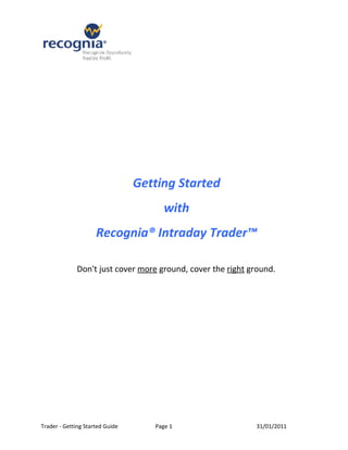 Getting Started
                                      with
                     Recognia® Intraday Trader™

              Don't just cover more ground, cover the right ground.




Trader - Getting Started Guide      Page 1                   31/01/2011
 