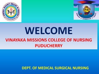WELCOME
VINAYAKA MISSIONS COLLEGE OF NURSING
PUDUCHERRY
DEPT. OF MEDICAL SURGICAL NURSING
 