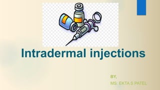 Intradermal injections
BY,
MS. EKTA S PATEL
 