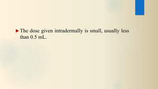  The dose given intradermally is small, usually less
than 0.5 mL.
 