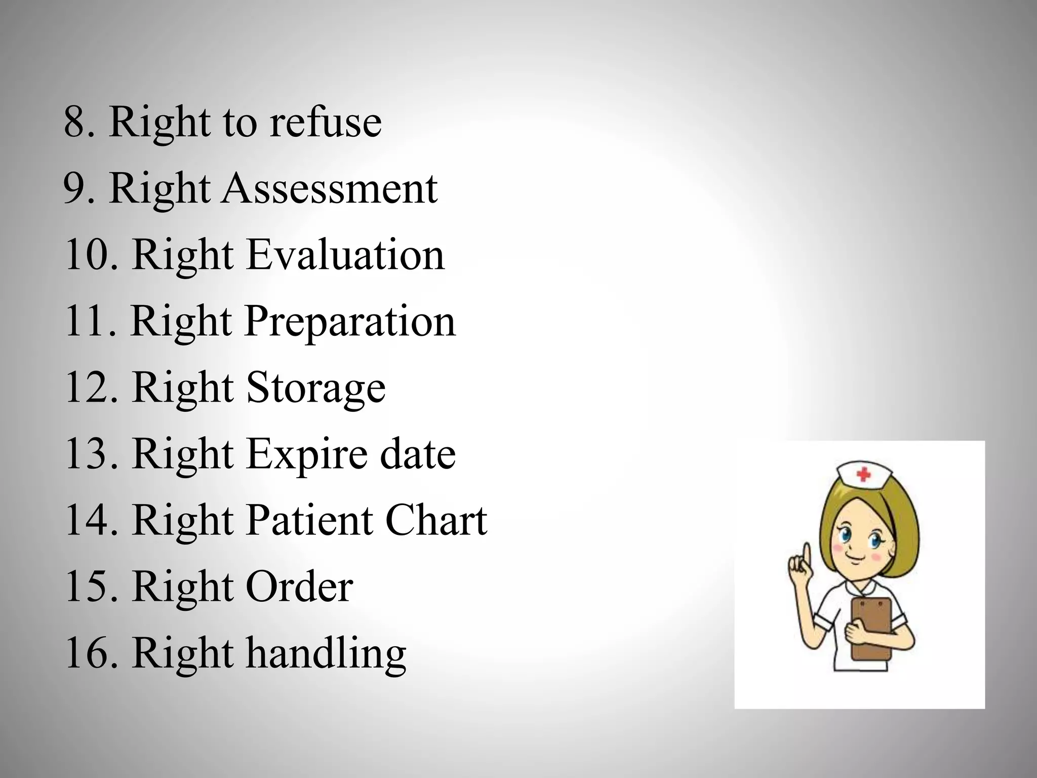 8. Right to refuse
9. Right Assessment
10. Right Evaluation
11. Right Preparation
12. Right Storage
13. Right Expire date
14. Right Patient Chart
15. Right Order
16. Right handling
 