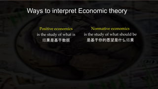 Ways to interpret Economic theory
Positive economics
is the study of what is
结果是基于数据
Normative economics
is the study of what should be
是基于你的愿望是什么结果
 