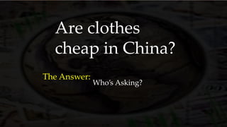 Are clothes
cheap in China?
The Answer:
Who’s Asking?
 