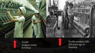 Textile
workers today
in China
Textile workers 100-
150 years ago in
America
 