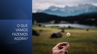 O QUE
VAMOS
FAZEMOS
AGORA?
 