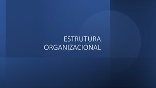 ESTRUTURA
ORGANIZACIONAL
 