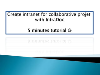 Create intranet for collaborative project
with intradoc
5 minutes tutorial 
intradoc
 