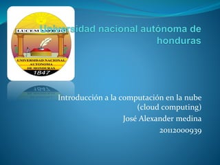 Introducción a la computación en la nube
(cloud computing)
José Alexander medina
20112000939
 