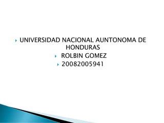  UNIVERSIDAD NACIONAL AUNTONOMA DE
HONDURAS
 ROLBIN GOMEZ
 20082005941
 