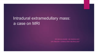 Intradural extramedullary mass:
a case on MRI
DR REKHA KHARE MD RADIOLOGY
DR VIMLESH CONSULTANT NEUROLOGY
 