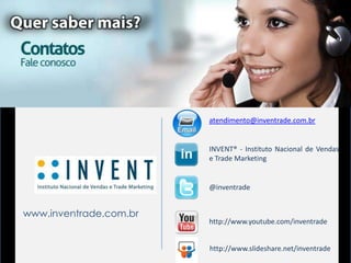 atendimento@inventrade.com.br


                        INVENT® - Instituto Nacional de Vendas
                        e Trade Marketing


                        @inventrade


www.inventrade.com.br
                        http://www.youtube.com/inventrade


                        http://www.slideshare.net/inventrade
 