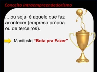 Conceito Intraempreendedorismo

... ou seja, é aquele que faz
acontecer (empresa própria
ou de terceiros).

    Manifesto “Bota pra Fazer”
 