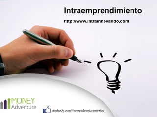 Intraemprendimiento 
http://www.intrainnovando.com 
facebook.com/moneyadventuremexico 
 