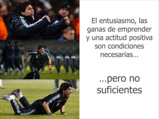 Intraemprendimiento
El entusiasmo, las
ganas de emprender
y una actitud positiva
son condiciones
necesarias…
…pero no
suficientes
 