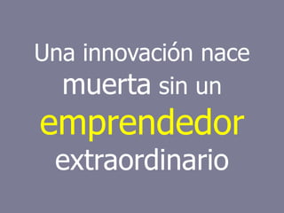 Intraemprendimiento 23
Una innovación nace
muerta sin un
emprendedor
extraordinario
 