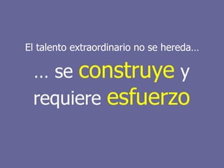 Intraemprendimiento
El talento extraordinario no se hereda…
… se construye y
requiere esfuerzo
 