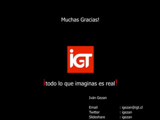 Intraemprendimiento 69
¡todo lo que imaginas es real!
Muchas Gracias!
Iván Gezan
Email : igezan@igt.cl
Twitter : igezan
Slideshare : igezan
 