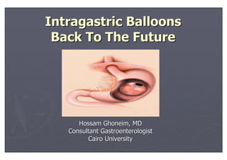 IntragastricIntragastric BalloonsBalloons
Back To The FutureBack To The Future
Hossam Ghoneim, MDHossam Ghoneim, MD
Consultant GastroenterologistConsultant Gastroenterologist
Cairo UniversityCairo University
 