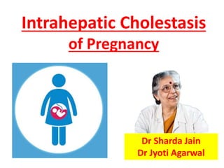 Intrahepatic Cholestasis
of Pregnancy
Dr Sharda Jain
Dr Jyoti Agarwal
 
