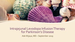 Intrajejunal Levodopa InfusionTherapy
for Parkinson’s Disease
AdeWijaya, MD – September 2019
 