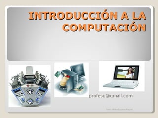 INTRODUCCIÓN A LA COMPUTACIÓN [email_address] Prof. Mirtha Susana Parpal 