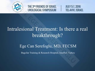 Intralesional Treatment: Is there a real
breakthrough?
Ege Can Serefoglu, MD, FECSM
Bagcilar Training & Research Hospital, Istanbul, Turkey
 