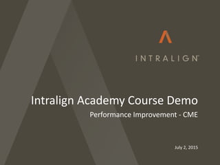 July 2, 2015
Intralign Academy Course Demo
Performance Improvement - CME
 
