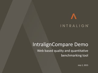 July 2, 2015
IntralignCompare Demo
Web based quality and quantitative
benchmarking tool
 