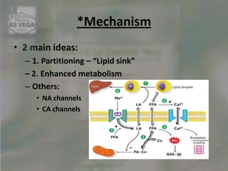 *Mechanism
• 2 main ideas:
– 1. Partitioning – “Lipid sink”
– 2. Enhanced metabolism
– Others:
• NA channels
• CA channels
 