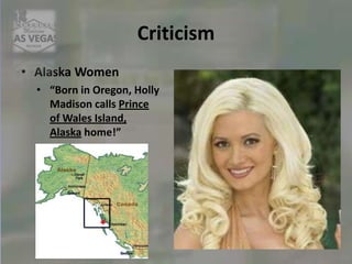 Criticism
• Alaska Women
• “Born in Oregon, Holly
Madison calls Prince
of Wales Island,
Alaska home!”
 
