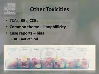 Other Toxicities
• TCAs, BBs, CCBs
• Common theme – lipophillicity
• Case reports – bias
– RCT not ethical
 