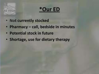 *Our ED
• Not currently stocked
• Pharmacy – call, bedside in minutes
• Potential stock in future
• Shortage, use for dietary therapy
 