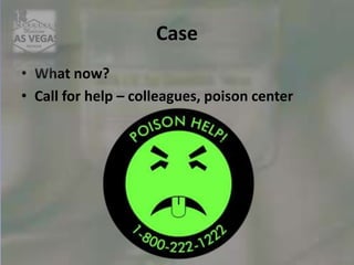 Case
• What now?
• Call for help – colleagues, poison center
 