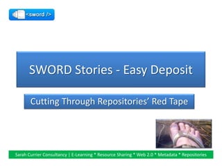 SWORD Stories - Easy Deposit

       Cutting Through Repositories’ Red Tape




Sarah Currier Consultancy | E-Learning * Resource Sharing * Web 2.0 * Metadata * Repositories
 