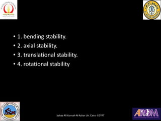 • 1. bending stability.
• 2. axial stability.
• 3. translational stability.
• 4. rotational stability
bahaa Ali Kornah-Al-Azhar Un. Cairo -EGYPT
 
