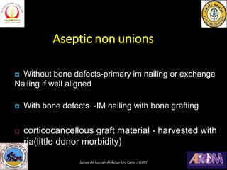 Aseptic non unions
 Without bone defects-primary im nailing or exchange
Nailing if well aligned
 With bone defects -IM nailing with bone grafting
 corticocancellous graft material - harvested with
ria(little donor morbidity)
bahaa Ali Kornah-Al-Azhar Un. Cairo -EGYPT
 