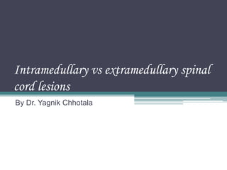 Intramedullary vs extramedullary spinal
cord lesions
By Dr. Yagnik Chhotala
 