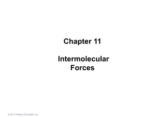 © 2012 Pearson Education, Inc.
Chapter 11
Intermolecular
Forces
 