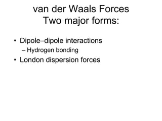 van der Waals Forces
Two major forms:
• Dipole–dipole interactions
– Hydrogen bonding
• London dispersion forces
 