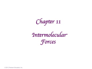 © 2012 Pearson Education, Inc.
Chapter 11

Intermolecular
Forces
 